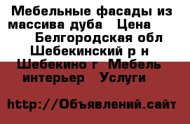 Мебельные фасады из массива дуба › Цена ­ 6 000 - Белгородская обл., Шебекинский р-н, Шебекино г. Мебель, интерьер » Услуги   